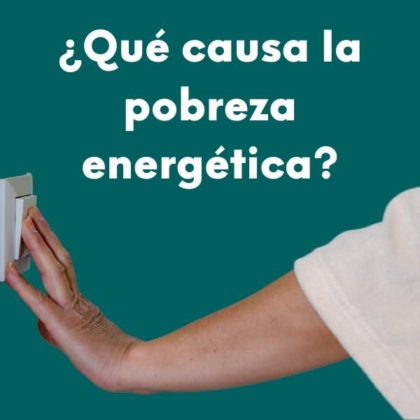 Foto de una mano de mujer apagando un interruptor de la luz. Con el texto: ¿Qué causa la pobreza energética?