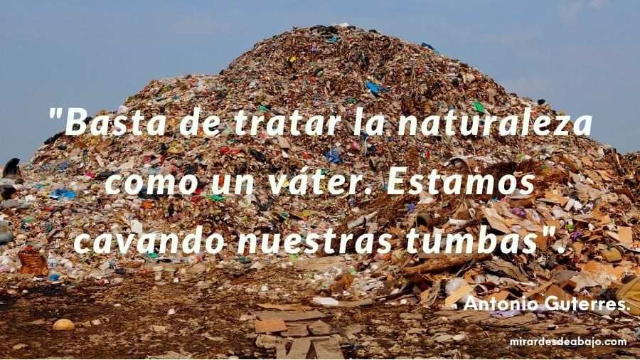 Imagen de una montaña de basura al fondo con la frase de Antonio Guterres sobre impresa: "Basta de tratar la naturaleza como un váter. Estamos cavando nuestras tumbas".